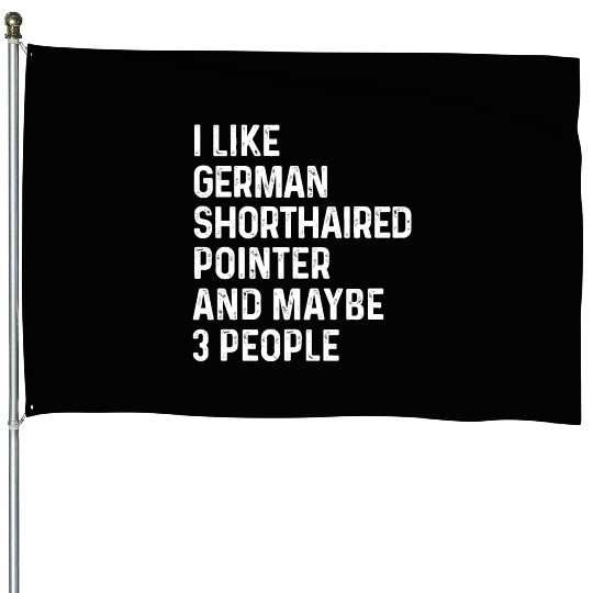 I Like German Shorthaired Pointer And Maybe 3 House Flags
