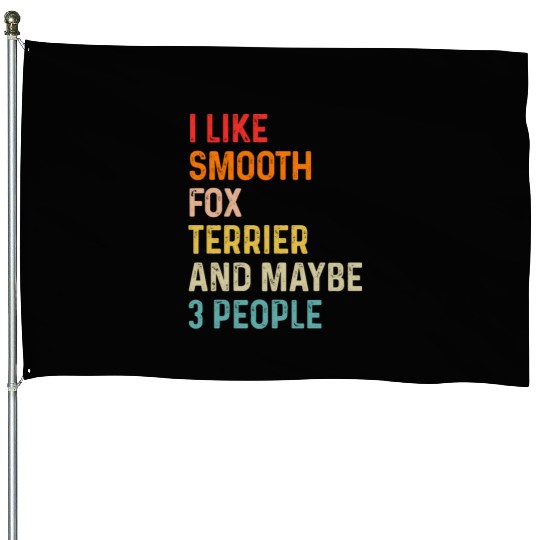 I Like Smooth Fox Terrier And Maybe 3 People House Flags