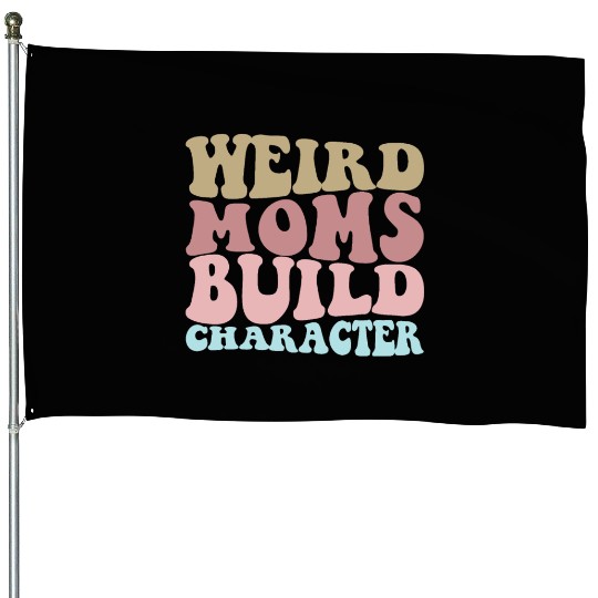 Weird Moms Build Character Funny Mother's Day House Flags