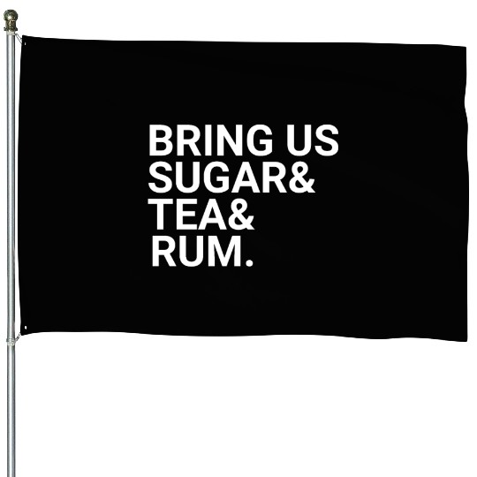 Bring Us Sugar And Tea And Rum House Flags