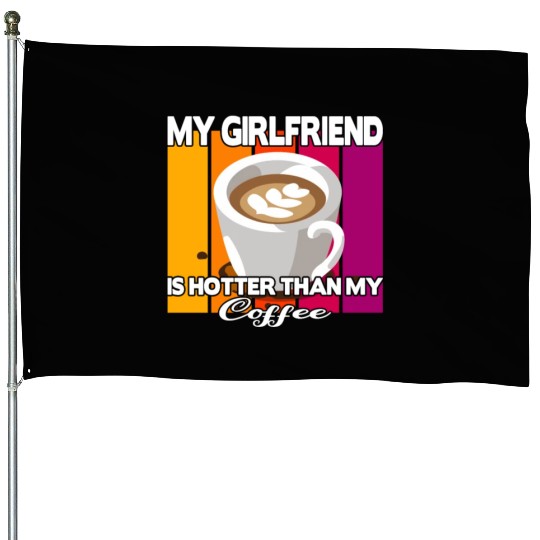 My girlfriend is hotter than my coffee House Flags
