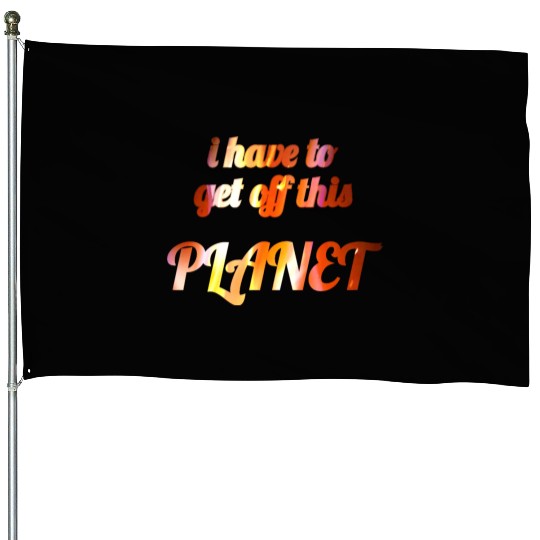 i have to get off this planet House Flags