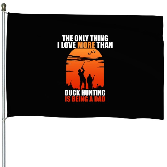 The Only Thing I Love More Than Duck Hunting Is Be House Flags