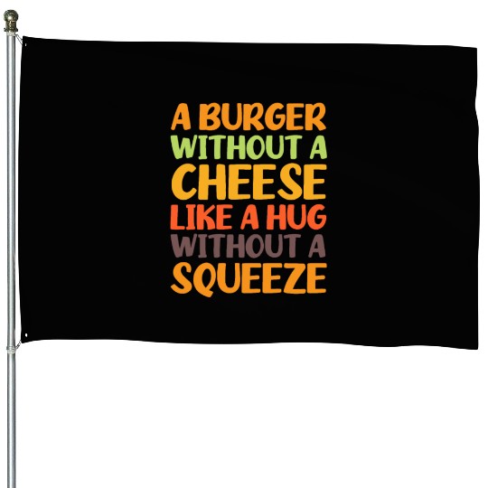 A Burger Without A Cheese Like A Hug Without A House Flags
