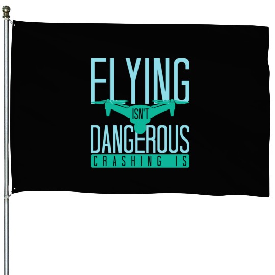 Flying Isn't Dangerous Crashing Is Drone Pilot Qua House Flags