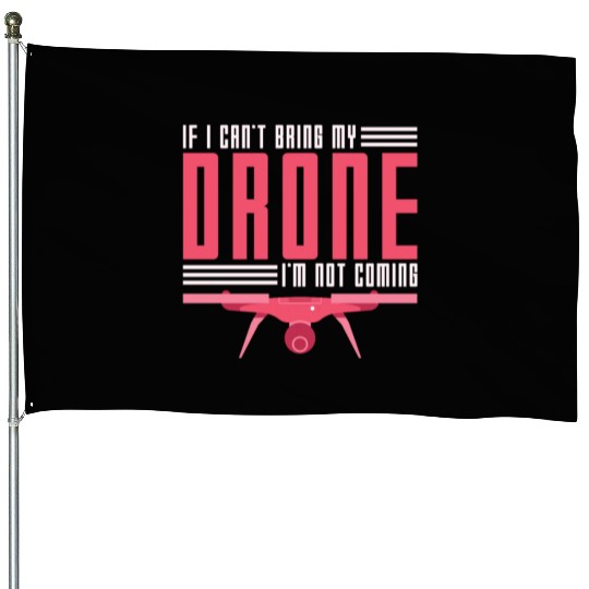 If I Can't Bring My Drone I'm Not Coming Drone Pil House Flags