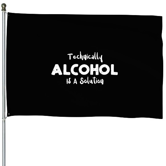 Technically Alcohol Is A Solution House Flags