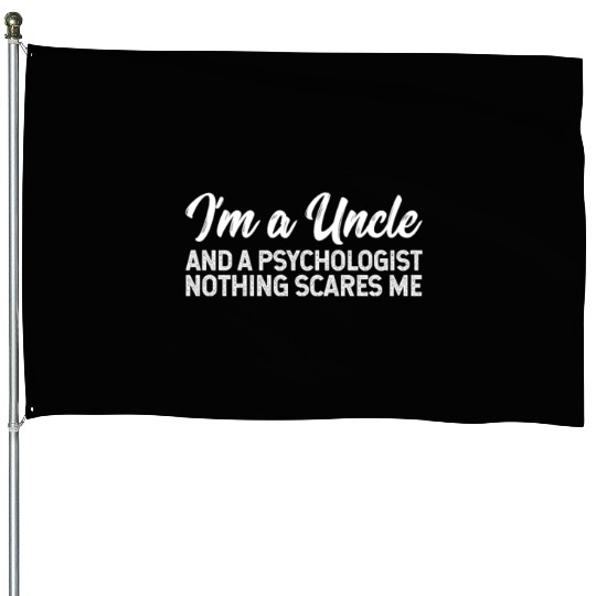 I'm A Uncle And A Psychologist Nothing Scares Me House Flags