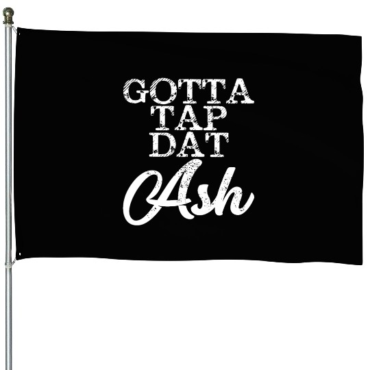 Gotta Tap Dat Ash 4 House Flags