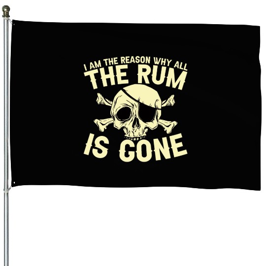 I Am The Reason Why All The Rum Is Gone House Flags