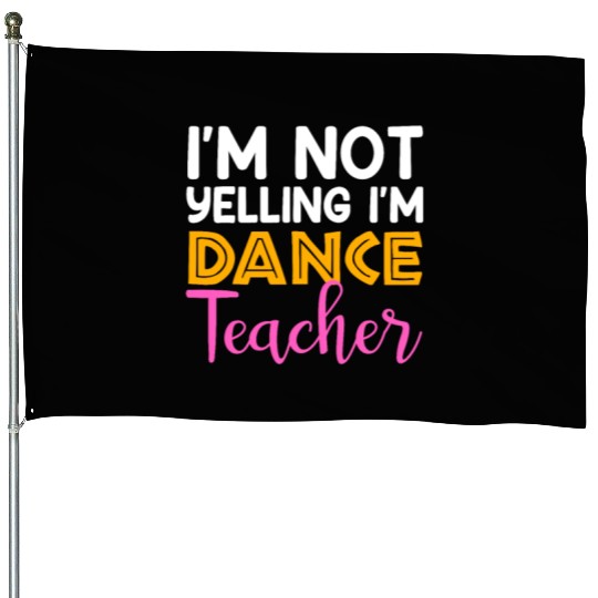 I'm Not Yelling i'm Dance Teacher, Dancing Teacher House Flags