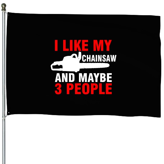 I Like My Chainsaw And Maybe 3 People House Flags