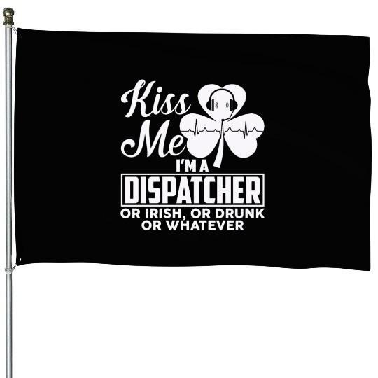 Kiss Me I'm A Dispatcher Or Irish Or Drunk House Flags