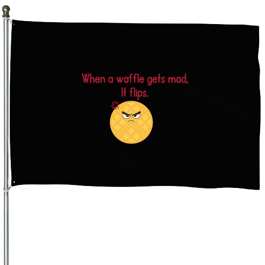 When a waffle gets mad It flips House Flags