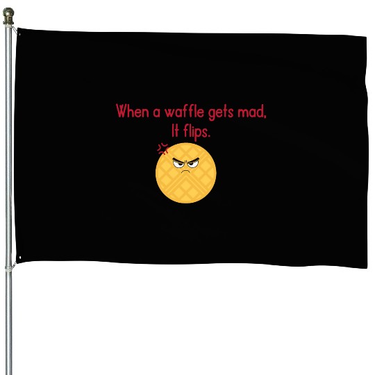 When a waffle gets mad It flips House Flags