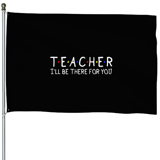 Teacher I'Ll Be There For You Teacher Appreciation House Flags