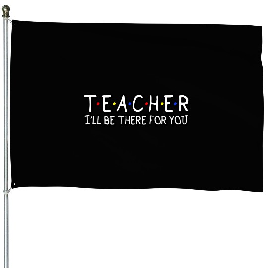Teacher I'Ll Be There For You Teacher Appreciation House Flags