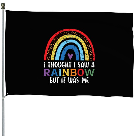 I Thought I Saw A Rainbow But It Was Me House Flags