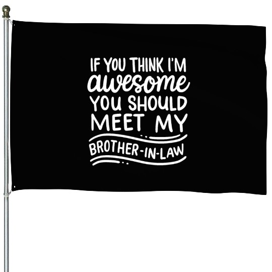 Think I'm Awesome Meet My Brother In Law Funny House Flags