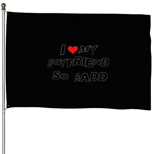 I Love MY BOYFRIEND SO BADD House Flags