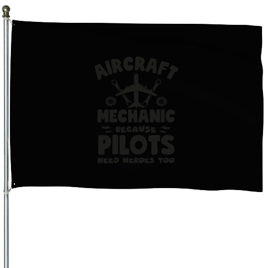 Aircraft Mechanic Because Pilots Need Heroes Too House Flags