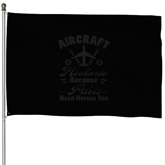Aircraft Mechanic Because Pilots Need Heroes Too House Flags