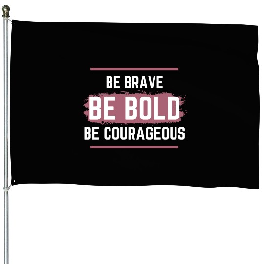 Be Brave Be Bold Be Courageous House Flags