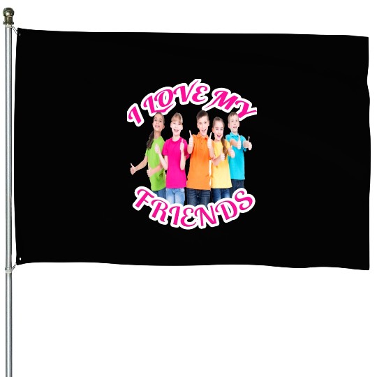 i love my friends House Flags