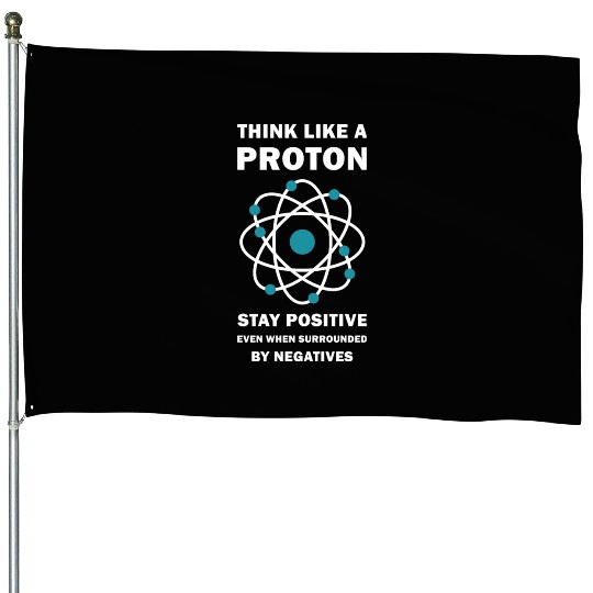 Think Like a Proton Stay Positive Funny Science House Flags
