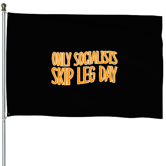 Only Socialists Skip Leg Day House Flags
