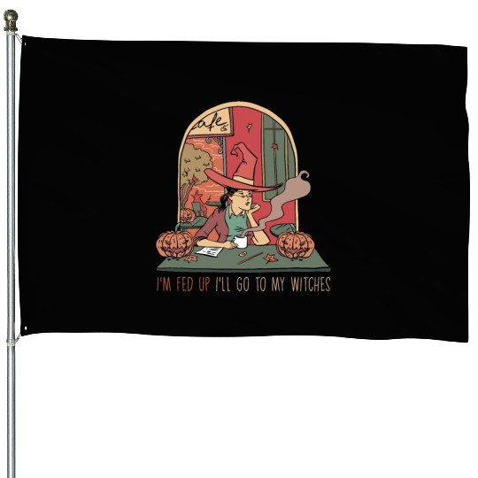 I'm Fed Up I'll Go To My Witches, Halloween House Flags
