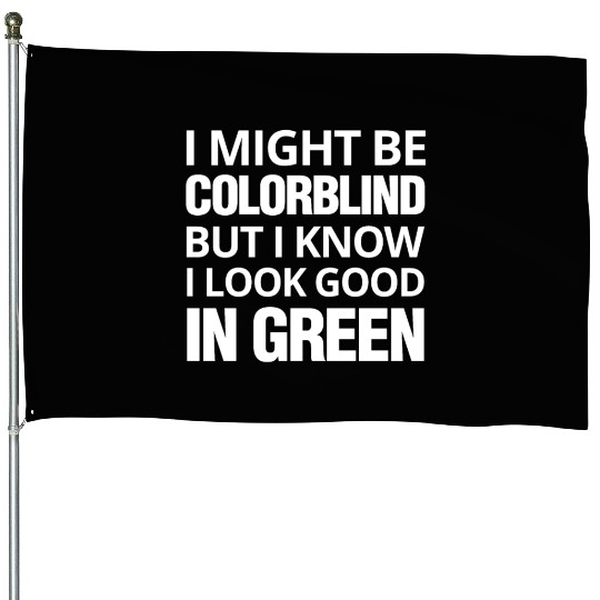 Might Be Colorblind But I look Good In Green House Flags