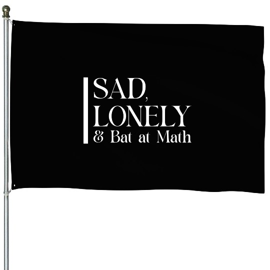 Sad Lonely And Bad At Math, Funny styles, House Flags