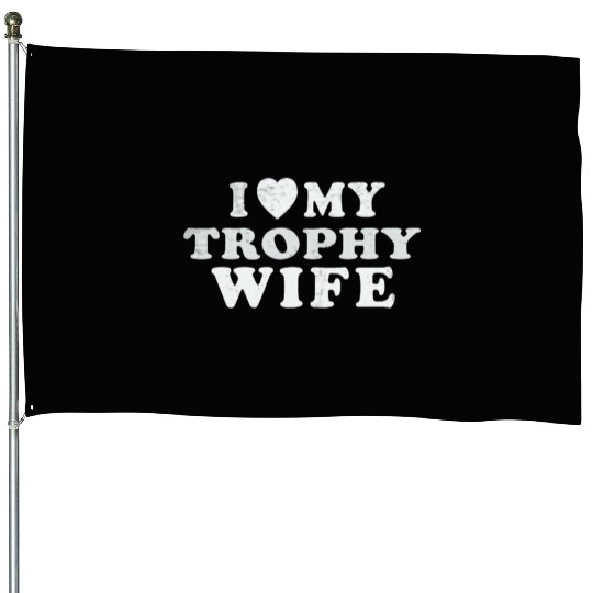 I Love My Trophy Wife House Flags