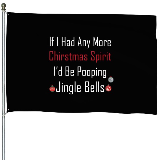 Christmas Spirit I d be Pooping Jingle Bells House Flags