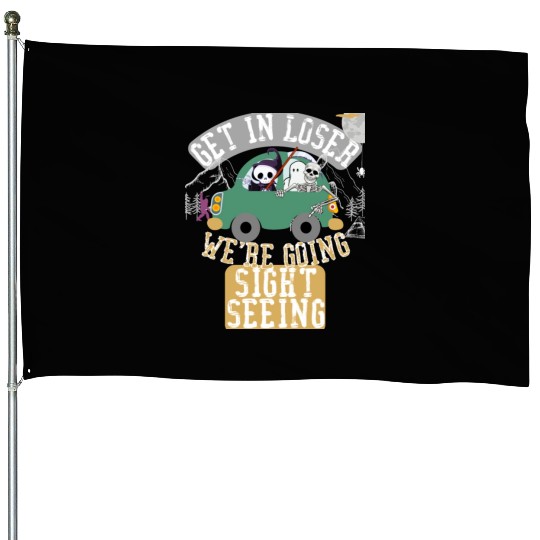 Get in loser we're going sightseeing House Flags