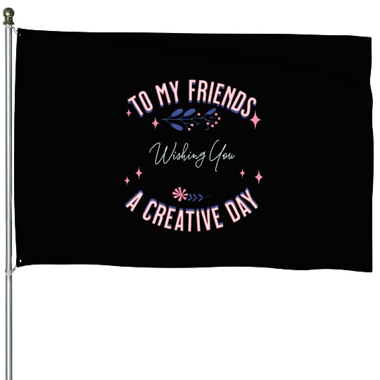 friend's creative day House Flags