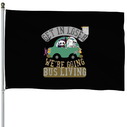 Get in loser we're going bus living House Flags