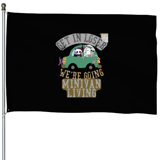 Get in loser we're going minivan living House Flags