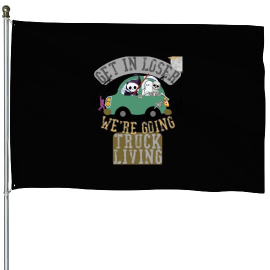 Get in loser we're going truck living House Flags