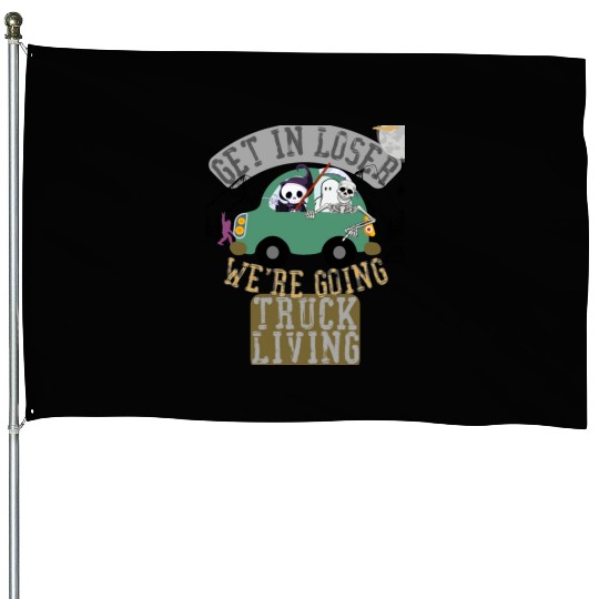 Get in loser we're going truck living House Flags