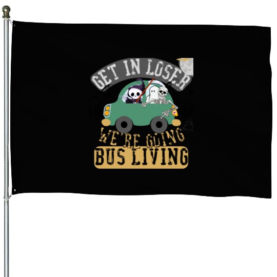 Get in loser we're going bus living House Flags