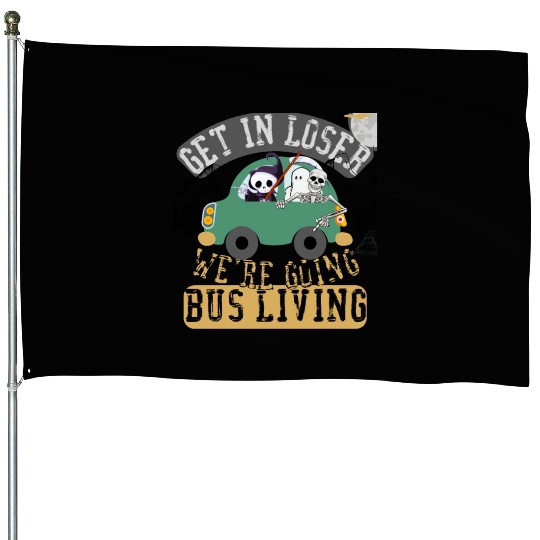 Get in loser we're going bus living House Flags
