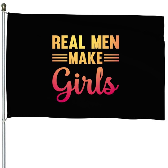 Real Men Make Girls - Family Newborn Paternity Gir House Flags