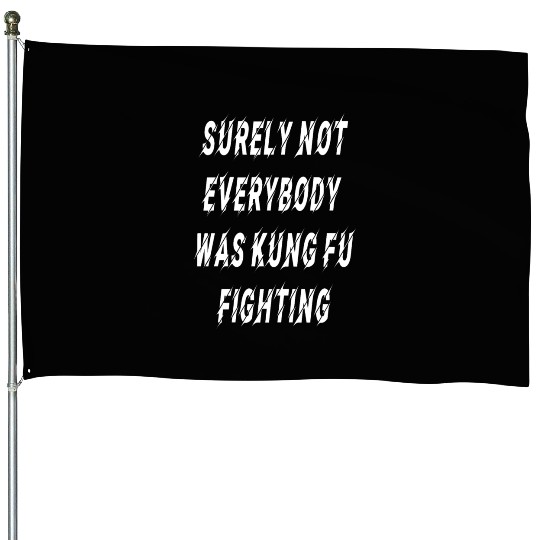 Surely Not Everybody Was Kung Fu Fighting Essentia House Flags