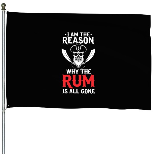 I Am The Reason Why All The Rum Is Gone Pirate Shi House Flags