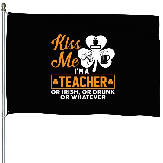 Kiss Me I'm A Teacher Or Irish Or Drunk Whatever House Flags