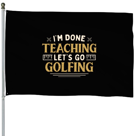 I'm Done Teaching Let's Go Golfing Funny Teacher House Flags