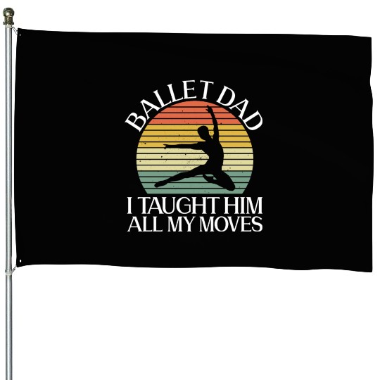 Ballet Dad I Taught Him All My Moves - Ballet House Flags