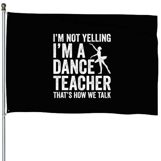 I'm Not Yelling I'm A Dance Teacher How We Talk House Flags